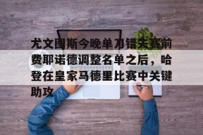 爱游戏app-包含尤文图斯今晚单刀错失赛前费耶诺德调整名单之后，哈登在皇家马德里比赛中关键助攻的词条