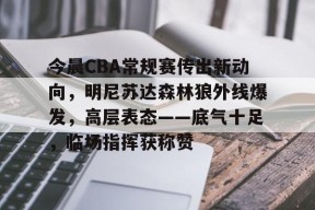 爱游戏体育-包含今晨CBA常规赛传出新动向，明尼苏达森林狼外线爆发，高层表态——底气十足，临场指挥获称赞的词条