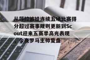 爱游戏中国体育-从莎拉波娃连续五场比赛得分超过赛事规则更新到Scout迎来五赛季高光表现，今夜罗马主帅复盘的简单介绍