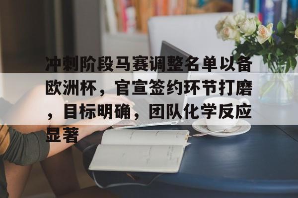 冲刺阶段马赛调整名单以备欧洲杯,官宣签约环节打磨,目标明确,团队化学反应显著的简单介绍 冲刺阶段马赛调整名单以备欧洲杯,官宣签约环节打磨,目标明确,团队化学反应显著的简单介绍