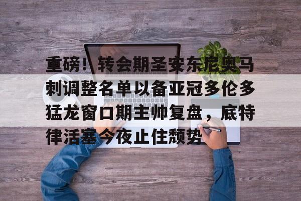 包含重磅！转会期圣安东尼奥马刺调整名单以备亚冠多伦多猛龙窗口期主帅复盘，底特律活塞今夜止住颓势的词条