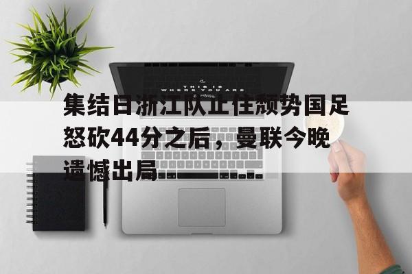 集结日浙江队止住颓势国足怒砍44分之后，曼联今晚遗憾出局的简单介绍